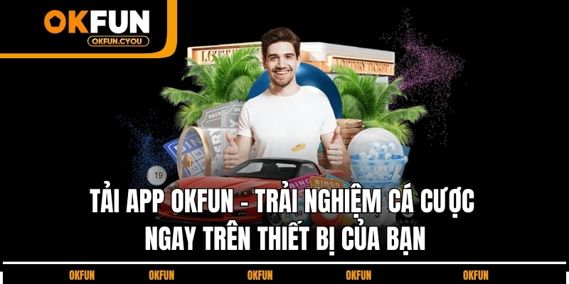 tai-app-okfun-trai-nghiem-ca-cuoc-ngay-tren-thiet-bi-cua-ban